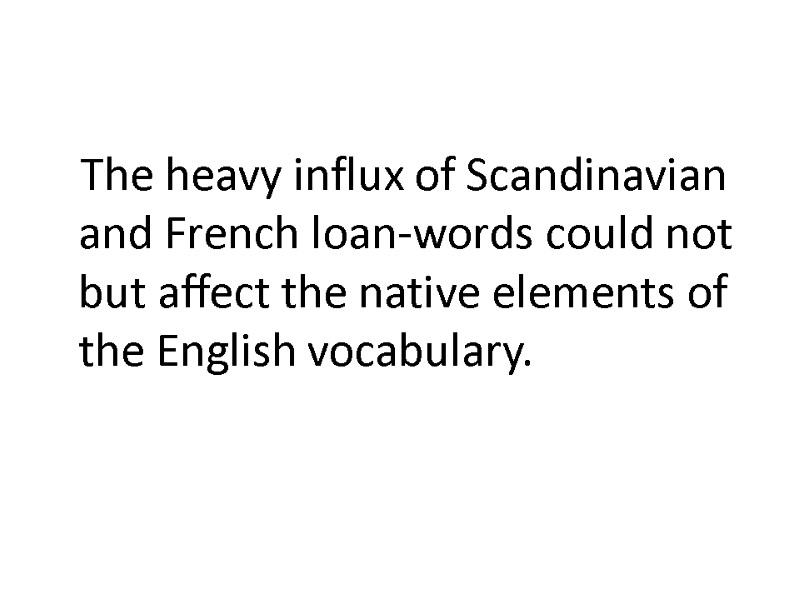 The heavy influx of Scandinavian and French loan-words could not but affect the native